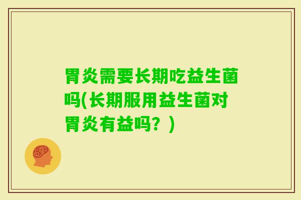 需要长期吃益生菌吗(长期服用益生菌对有益吗?) 需要长期吃益生菌吗(长期服用益生菌对有益吗?)