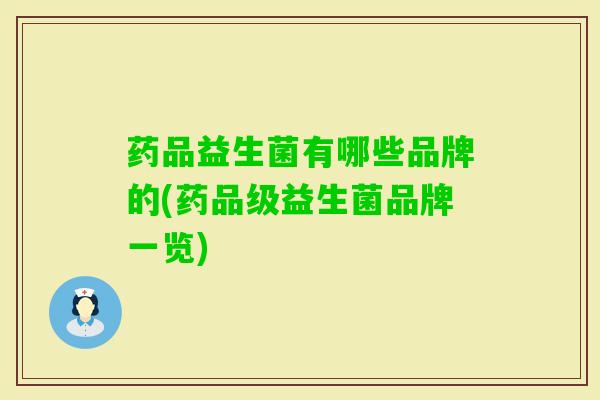 药品益生菌有哪些品牌的(药品级益生菌品牌一览) 药品益生菌有哪些品牌的(药品级益生菌品牌一览)