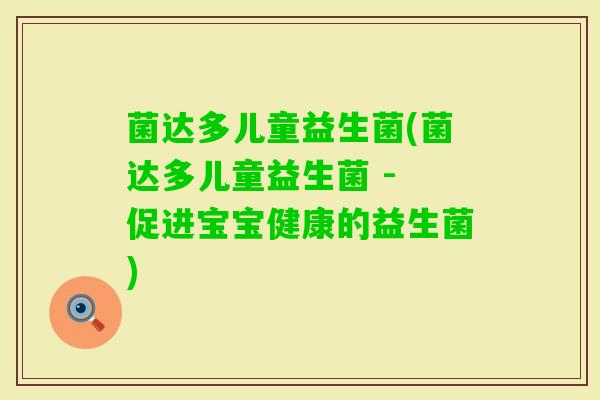 菌达多儿童益生菌(菌达多儿童益生菌 - 促进宝宝健康的益生菌) 菌达多儿童益生菌(菌达多儿童益生菌 - 促进宝宝健康的益生菌)
