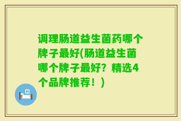 调理肠道益生菌药哪个牌子好(肠道益生菌哪个牌子好?精选4个品牌推荐!) 调理肠道益生菌药哪个牌子好(肠道益生菌哪个牌子好?精选4个品牌推荐!)