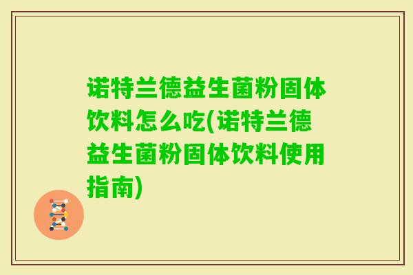 诺特兰德益生菌粉固体饮料怎么吃(诺特兰德益生菌粉固体饮料使用指南) 诺特兰德益生菌粉固体饮料怎么吃(诺特兰德益生菌粉固体饮料使用指南)