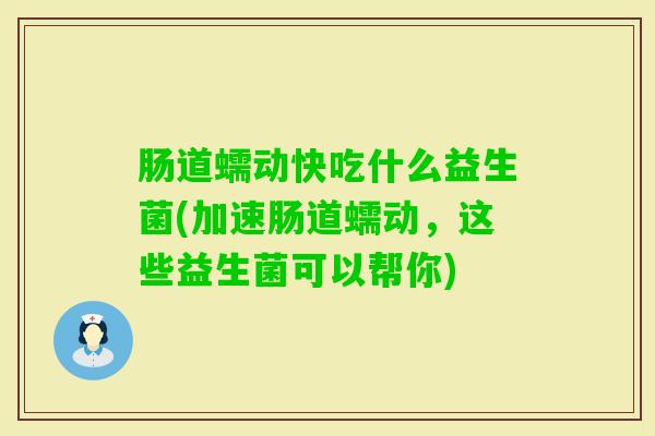 肠道蠕动快吃什么益生菌(加速肠道蠕动,这些益生菌可以帮你) 肠道蠕动快吃什么益生菌(加速肠道蠕动,这些益生菌可以帮你)