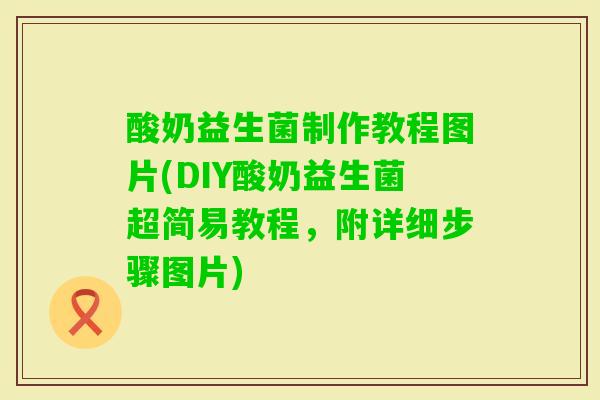 酸奶益生菌制作教程图片(DIY酸奶益生菌超简易教程,附详细步骤图片) 酸奶益生菌制作教程图片(DIY酸奶益生菌超简易教程,附详细步骤图片)
