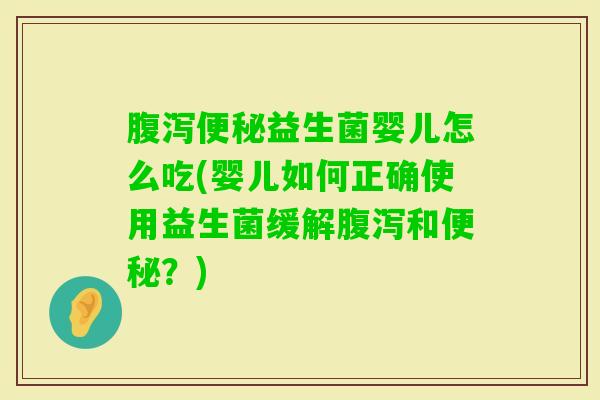 益生菌婴儿怎么吃(婴儿如何正确使用益生菌缓解和?) 益生菌婴儿怎么吃(婴儿如何正确使用益生菌缓解和?)