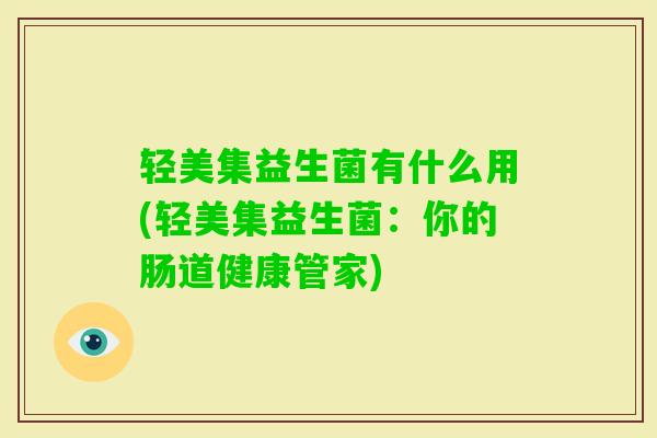 轻美集益生菌有什么用(轻美集益生菌：你的肠道健康管家)