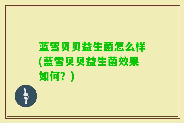 蓝雪贝贝益生菌怎么样(蓝雪贝贝益生菌效果如何?) 蓝雪贝贝益生菌怎么样(蓝雪贝贝益生菌效果如何?)