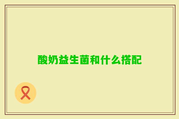 酸奶益生菌和什么搭配 酸奶益生菌和什么搭配