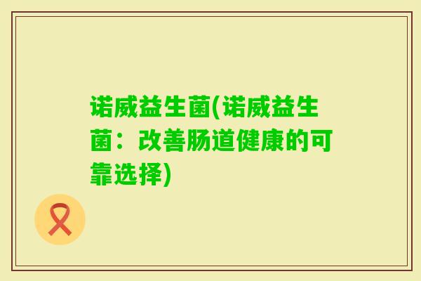 诺威益生菌(诺威益生菌：改善肠道健康的可靠选择)