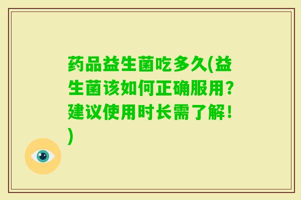 药品益生菌吃多久(益生菌该如何正确服用?建议使用时长需了解!) 药品益生菌吃多久(益生菌该如何正确服用?建议使用时长需了解!)