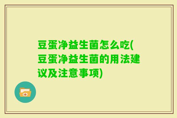 豆蛋净益生菌怎么吃(豆蛋净益生菌的用法建议及注意事项)