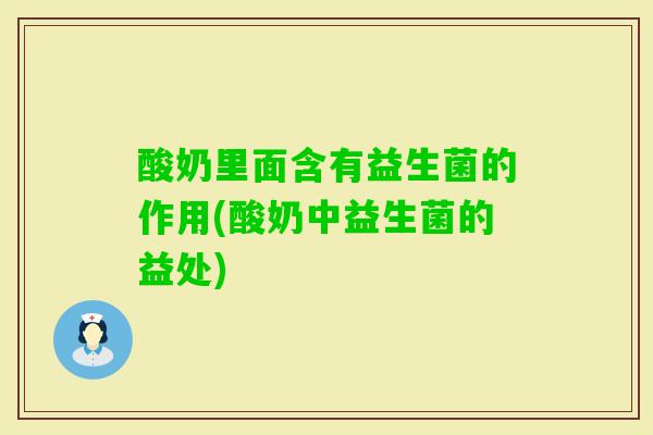 酸奶里面含有益生菌的作用(酸奶中益生菌的益处)