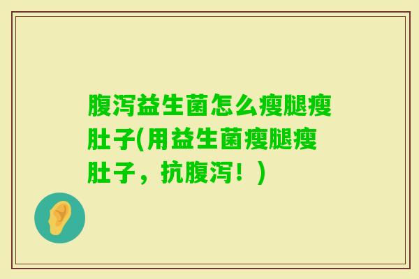 益生菌怎么瘦腿瘦肚子(用益生菌瘦腿瘦肚子,抗!) 益生菌怎么瘦腿瘦肚子(用益生菌瘦腿瘦肚子,抗!)