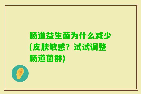 肠道益生菌为什么减少(敏感?试试调整肠道菌群) 肠道益生菌为什么减少(敏感?试试调整肠道菌群)