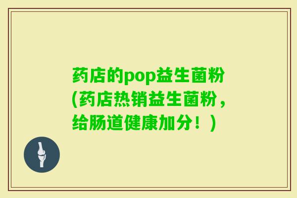 药店的pop益生菌粉(药店热销益生菌粉,给肠道健康加分!) 药店的pop益生菌粉(药店热销益生菌粉,给肠道健康加分!)