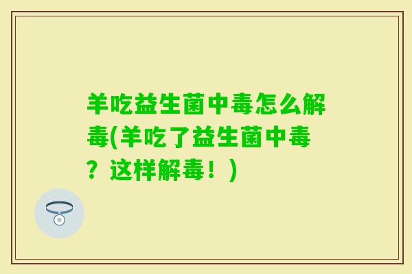 羊吃益生菌中毒怎么(羊吃了益生菌中毒?这样!) 羊吃益生菌中毒怎么(羊吃了益生菌中毒?这样!)