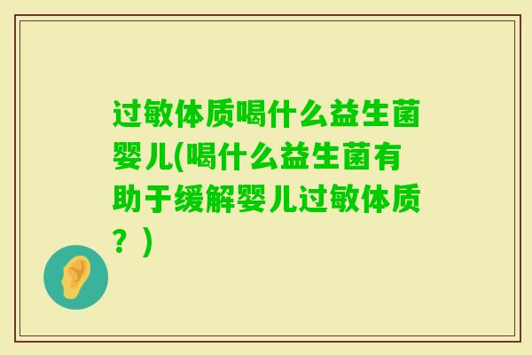 体质喝什么益生菌婴儿(喝什么益生菌有助于缓解婴儿体质?) 体质喝什么益生菌婴儿(喝什么益生菌有助于缓解婴儿体质?)