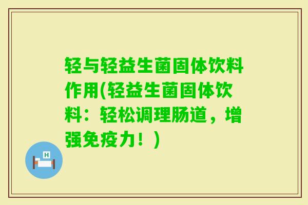 轻与轻益生菌固体饮料作用(轻益生菌固体饮料:轻松调理肠道,增强力!) 轻与轻益生菌固体饮料作用(轻益生菌固体饮料:轻松调理肠道,增强力!)