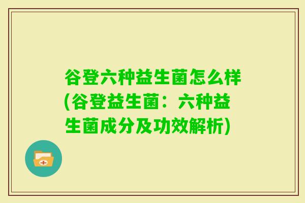 谷登六种益生菌怎么样(谷登益生菌:六种益生菌成分及功效解析) 谷登六种益生菌怎么样(谷登益生菌:六种益生菌成分及功效解析)