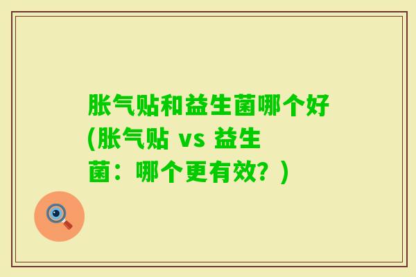 贴和益生菌哪个好(贴 vs 益生菌：哪个更有效？)