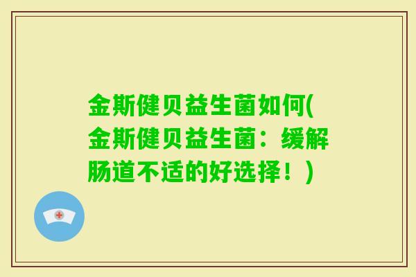 金斯健贝益生菌如何(金斯健贝益生菌:缓解肠道不适的好选择!) 金斯健贝益生菌如何(金斯健贝益生菌:缓解肠道不适的好选择!)