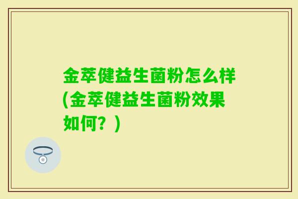 金萃健益生菌粉怎么样(金萃健益生菌粉效果如何?) 金萃健益生菌粉怎么样(金萃健益生菌粉效果如何?)