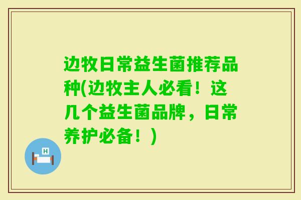 边牧日常益生菌推荐品种(边牧主人必看!这几个益生菌品牌,日常养护必备!) 边牧日常益生菌推荐品种(边牧主人必看!这几个益生菌品牌,日常养护必备!)