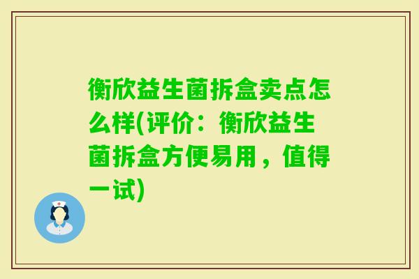衡欣益生菌拆盒卖点怎么样(评价:衡欣益生菌拆盒方便易用,值得一试) 衡欣益生菌拆盒卖点怎么样(评价:衡欣益生菌拆盒方便易用,值得一试)