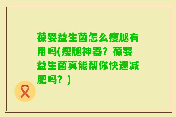 葆婴益生菌怎么瘦腿有用吗(瘦腿神器？葆婴益生菌真能帮你快速吗？)