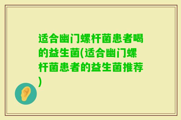 适合幽门螺杆菌患者喝的益生菌(适合幽门螺杆菌患者的益生菌推荐) 适合幽门螺杆菌患者喝的益生菌(适合幽门螺杆菌患者的益生菌推荐)