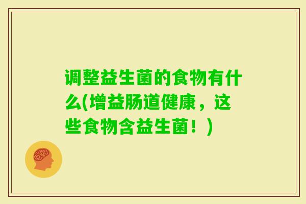 调整益生菌的食物有什么(增益肠道健康,这些食物含益生菌!) 调整益生菌的食物有什么(增益肠道健康,这些食物含益生菌!)