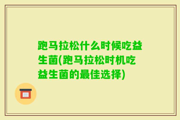 跑马拉松什么时候吃益生菌(跑马拉松时机吃益生菌的佳选择) 跑马拉松什么时候吃益生菌(跑马拉松时机吃益生菌的佳选择)