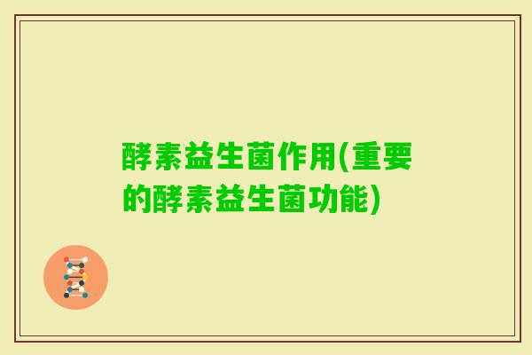 酵素益生菌作用(重要的酵素益生菌功能) 酵素益生菌作用(重要的酵素益生菌功能)
