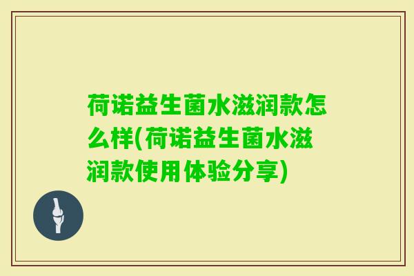 荷诺益生菌水滋润款怎么样(荷诺益生菌水滋润款使用体验分享) 荷诺益生菌水滋润款怎么样(荷诺益生菌水滋润款使用体验分享)