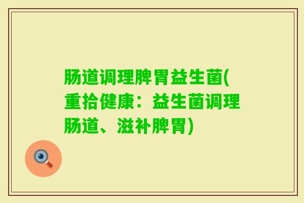 肠道调理脾胃益生菌(重拾健康：益生菌调理肠道、滋补脾胃)