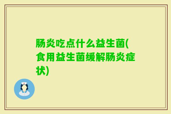 吃点什么益生菌(食用益生菌缓解症状) 吃点什么益生菌(食用益生菌缓解症状)
