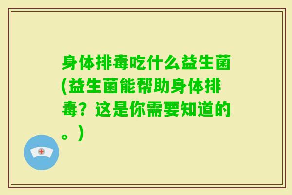 身体吃什么益生菌(益生菌能帮助身体?这是你需要知道的。) 身体吃什么益生菌(益生菌能帮助身体?这是你需要知道的。)