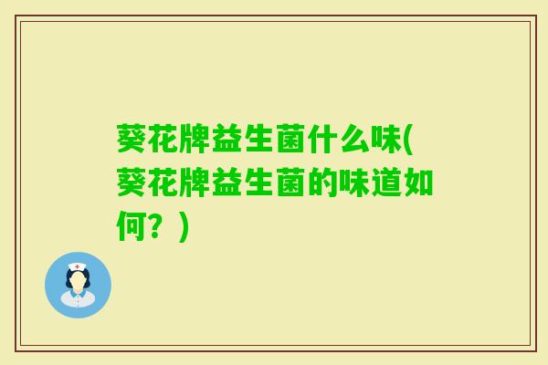 葵花牌益生菌什么味(葵花牌益生菌的味道如何？)