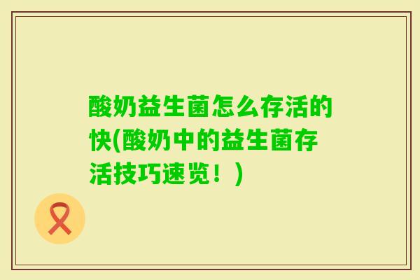 酸奶益生菌怎么存活的快(酸奶中的益生菌存活技巧速览!) 酸奶益生菌怎么存活的快(酸奶中的益生菌存活技巧速览!)