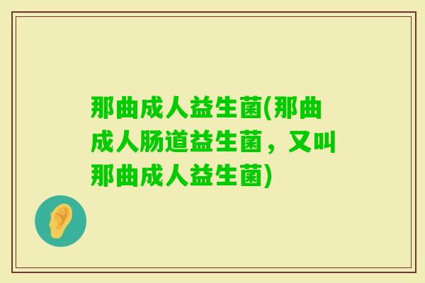 那曲成人益生菌(那曲成人肠道益生菌,又叫那曲成人益生菌) 那曲成人益生菌(那曲成人肠道益生菌,又叫那曲成人益生菌)