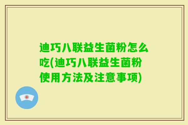 迪巧八联益生菌粉怎么吃(迪巧八联益生菌粉使用方法及注意事项)