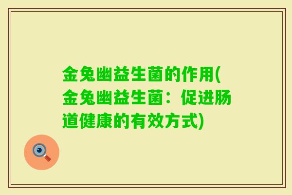 金兔幽益生菌的作用(金兔幽益生菌:促进肠道健康的有效方式) 金兔幽益生菌的作用(金兔幽益生菌:促进肠道健康的有效方式)