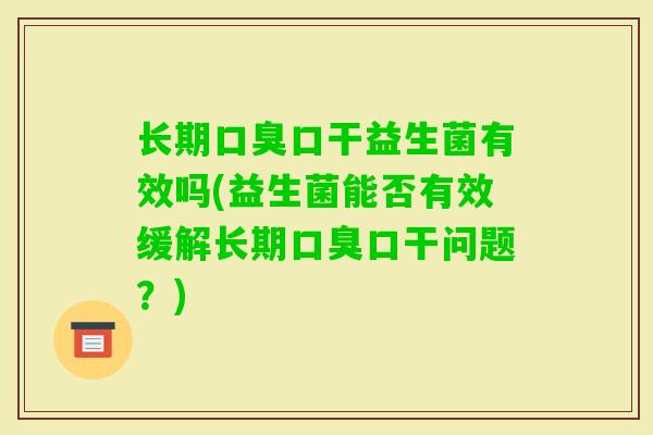 长期口干益生菌有效吗(益生菌能否有效缓解长期口干问题?) 长期口干益生菌有效吗(益生菌能否有效缓解长期口干问题?)