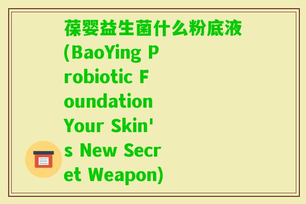 葆婴益生菌什么粉底液(BaoYing Probiotic Foundation Your Skin's New Secret Weapon)