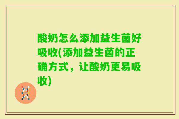 酸奶怎么添加益生菌好吸收(添加益生菌的正确方式,让酸奶更易吸收) 酸奶怎么添加益生菌好吸收(添加益生菌的正确方式,让酸奶更易吸收)