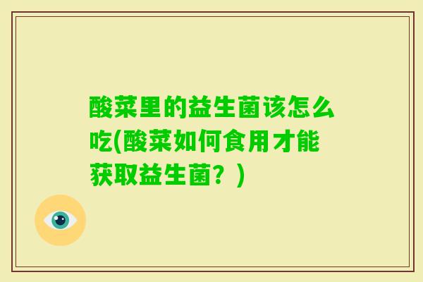酸菜里的益生菌该怎么吃(酸菜如何食用才能获取益生菌?) 酸菜里的益生菌该怎么吃(酸菜如何食用才能获取益生菌?)