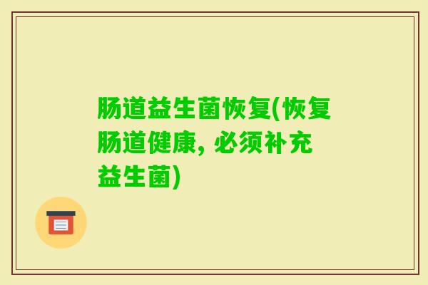 肠道益生菌恢复(恢复肠道健康, 必须补充益生菌)