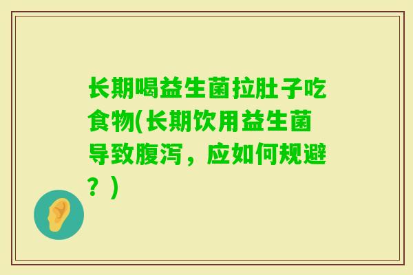 长期喝益生菌拉肚子吃食物(长期饮用益生菌导致，应如何规避？)