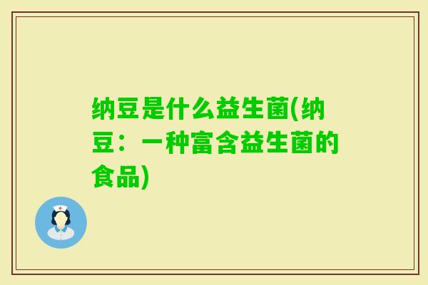 纳豆是什么益生菌(纳豆:一种富含益生菌的食品) 纳豆是什么益生菌(纳豆:一种富含益生菌的食品)