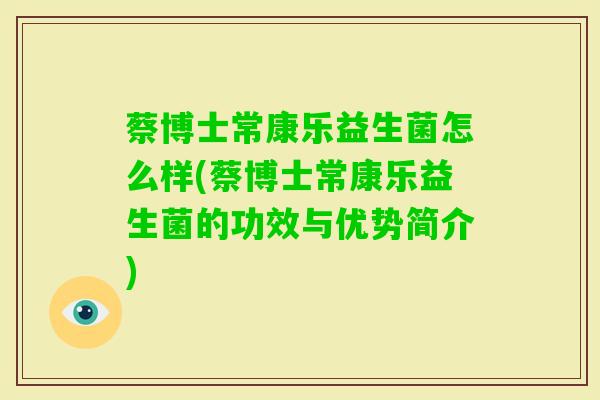蔡博士常康乐益生菌怎么样(蔡博士常康乐益生菌的功效与优势简介) 蔡博士常康乐益生菌怎么样(蔡博士常康乐益生菌的功效与优势简介)