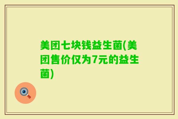美团七块钱益生菌(美团售价仅为7元的益生菌) 美团七块钱益生菌(美团售价仅为7元的益生菌)